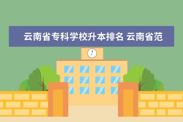 云南省专科学校升本排名 云南省范围可以专科升本科的学校有哪些?