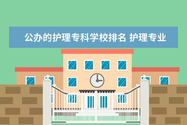 公办的护理专科学校排名 护理专业专科学校排名及分数线