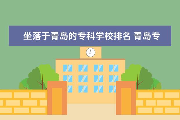 坐落于青岛的专科学校排名 青岛专科学校排名