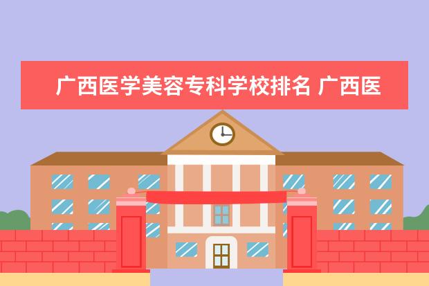 广西医学美容专科学校排名 广西医学类专科学校有哪些