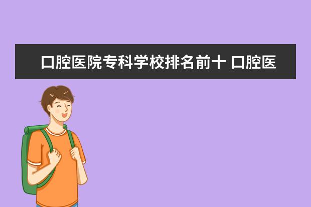 口腔医院专科学校排名前十 口腔医学专业大专哪个学校最好