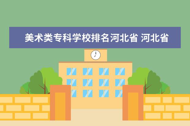 美术类专科学校排名河北省 河北省美术类专业学校排名
