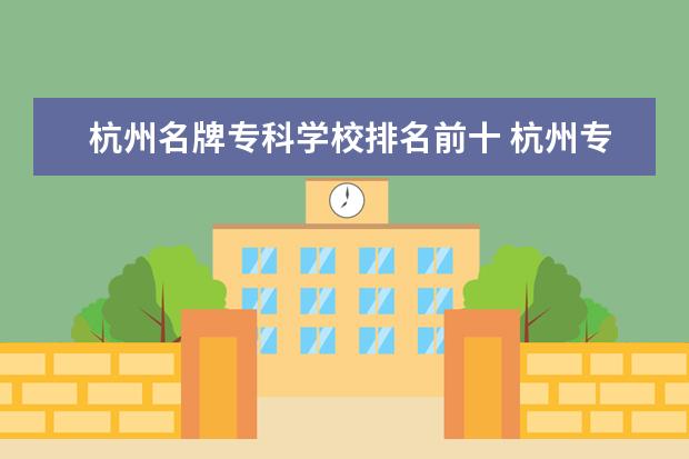 杭州名牌专科学校排名前十 杭州专科学校排名