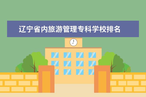 辽宁省内旅游管理专科学校排名 
  院校专业：
  <br/>