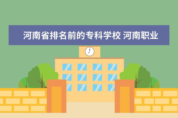 河南省排名前的专科学校 河南职业学校排名前十