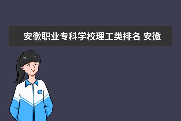 安徽职业专科学校理工类排名 安徽前十大专排名
