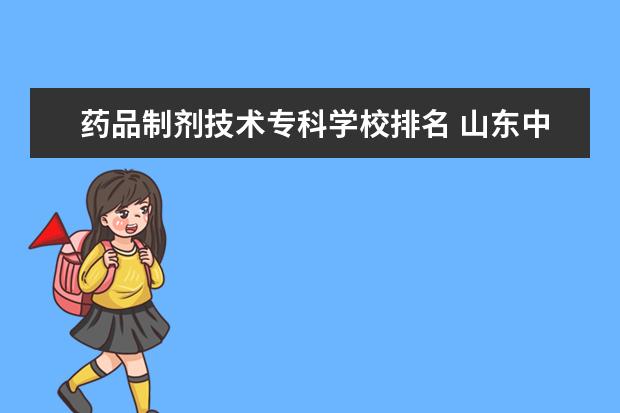 药品制剂技术专科学校排名 山东中医药高等专科学校专业排名 最好的专业有哪些 ...