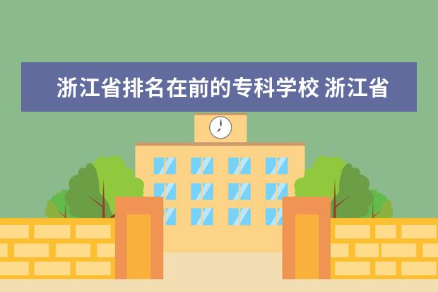 浙江省排名在前的专科学校 浙江省专科学校排名榜