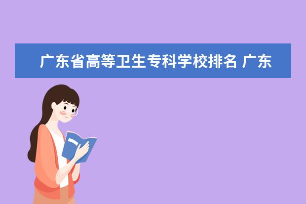 广东省高等卫生专科学校排名 广东省医学专科学校排名