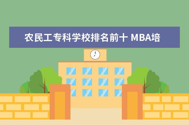 农民工专科学校排名前十 MBA培训哪个机构好