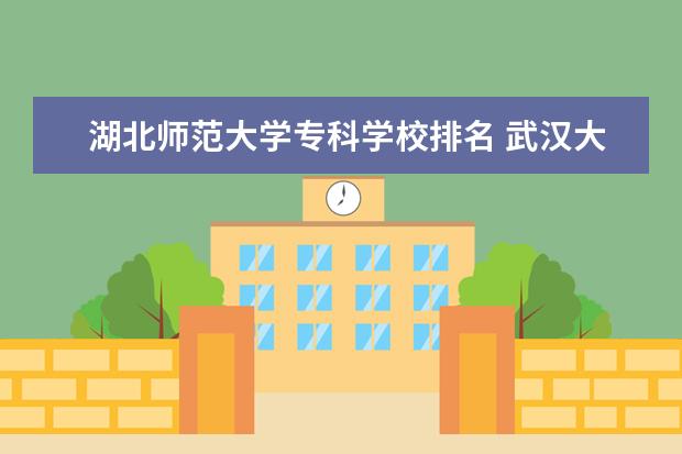 湖北师范大学专科学校排名 武汉大专院校排名