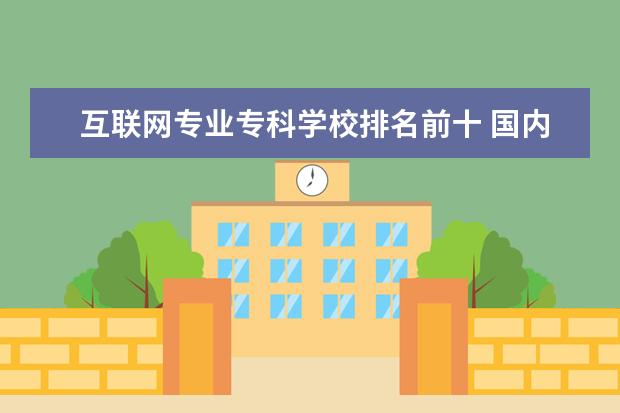 互联网专业专科学校排名前十 国内哪些大学的计算机专业比较好?
