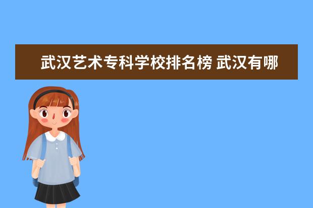 武汉艺术专科学校排名榜 武汉有哪些艺术类大学