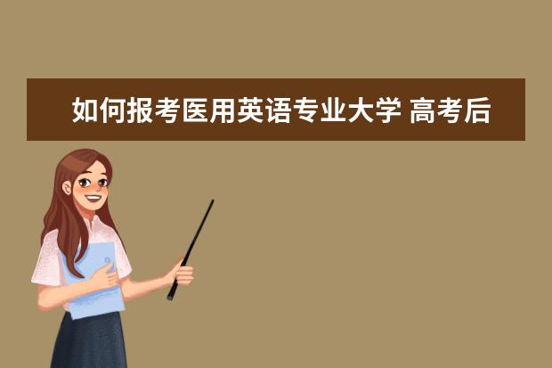 如何报考医用英语专业大学 高考后准备学医高中选什么科目好