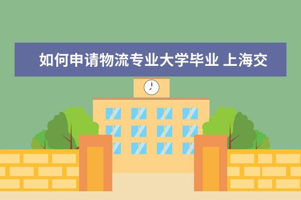 如何申请物流专业大学毕业 上海交大物流管理研究生如何