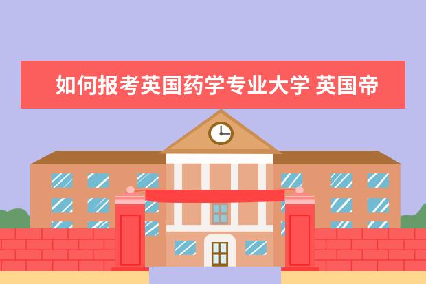 如何报考英国药学专业大学 英国帝国理工学院医药学专业入学要求是什么? - 百度...