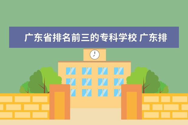广东省排名前三的专科学校 广东排名前十的专科学校