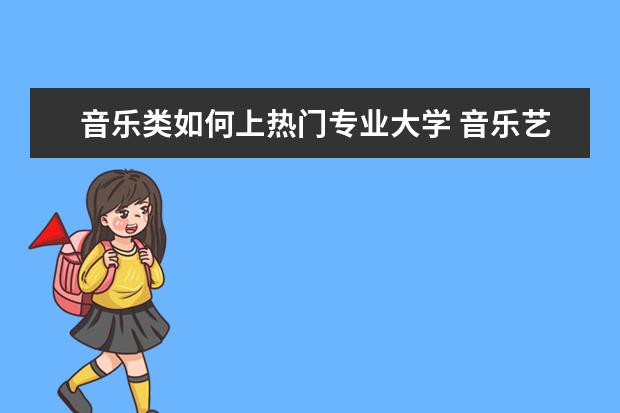 音乐类如何上热门专业大学 音乐艺考可选择的学校?