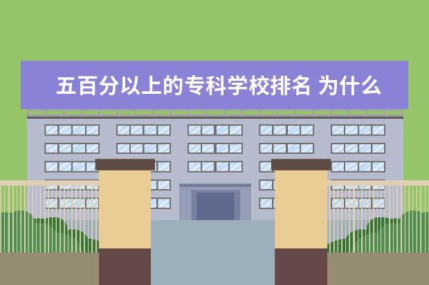 五百分以上的专科学校排名 为什么有大学生后悔上大学?