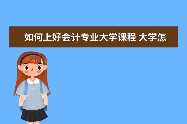 如何上好会计专业大学课程 大学怎么学好会计专业?