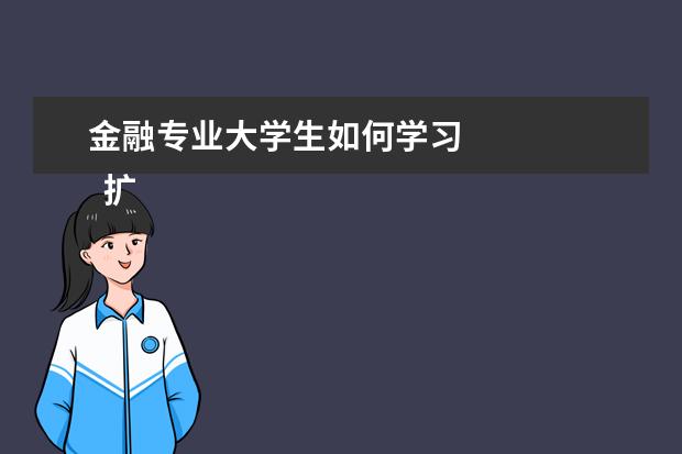 金融专业大学生如何学习 
  扩展资料：