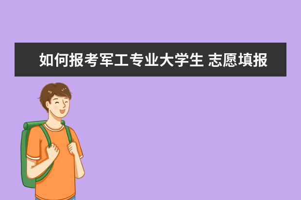 如何报考军工专业大学生 志愿填报:如何选择适合自己的专业?