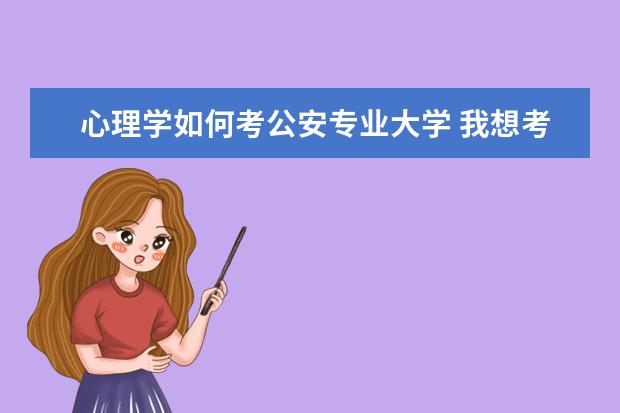 心理学如何考公安专业大学 我想考公大犯罪心理学的研究生,但是不知道专业课程...
