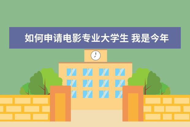 如何申请电影专业大学生 我是今年刚毕业的一名大学生,想考北京电影学院,能考...