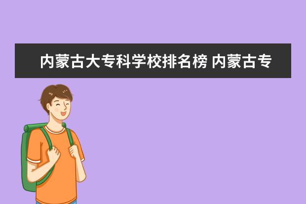 内蒙古大专科学校排名榜 内蒙古专科学校排名及分数线