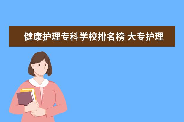 健康护理专科学校排名榜 大专护理院校有哪些