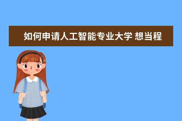 如何申请人工智能专业大学 想当程序员,大学应该学什么专业?