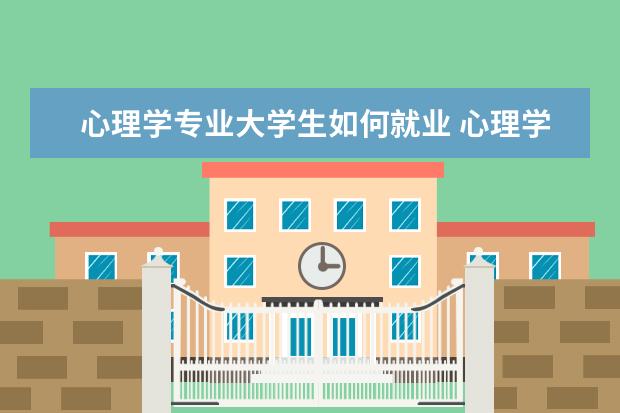 心理学专业大学生如何就业 心理学就业方向有哪些?