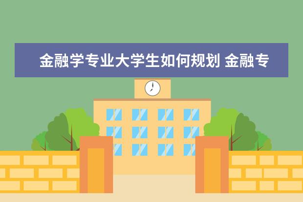 金融学专业大学生如何规划 金融专业学生如何做职业规划