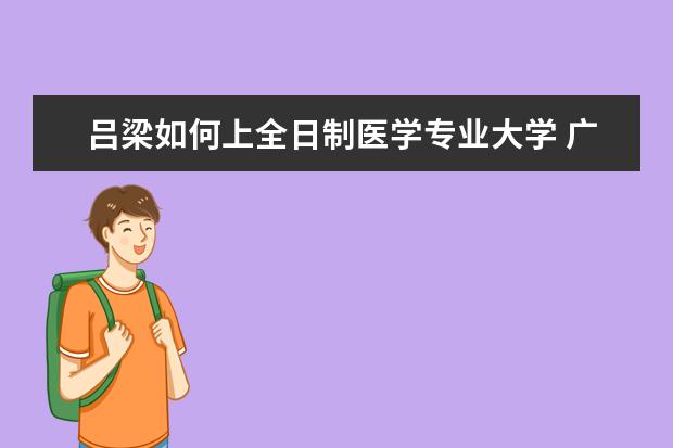 吕梁如何上全日制医学专业大学 广西文科480分能上什么大学