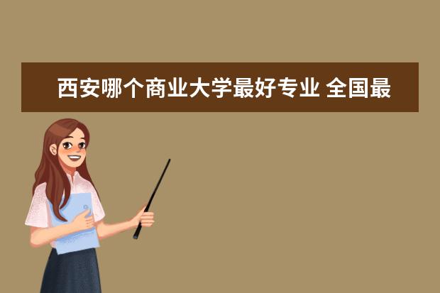 西安哪个商业大学最好专业 全国最好的10所财经类大学
