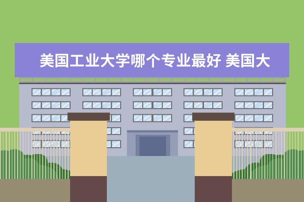 美国工业大学哪个专业最好 美国大学工业工程专业介绍