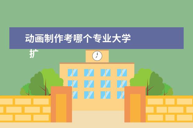 动画制作考哪个专业大学 
  扩展资料