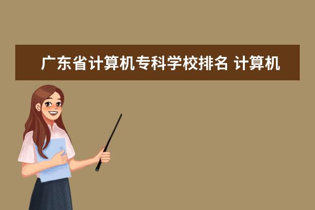 广东省计算机专科学校排名 计算机专科学校排名 哪个学校好