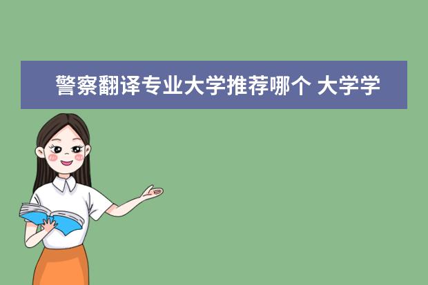 警察翻译专业大学推荐哪个 大学学什么专业好