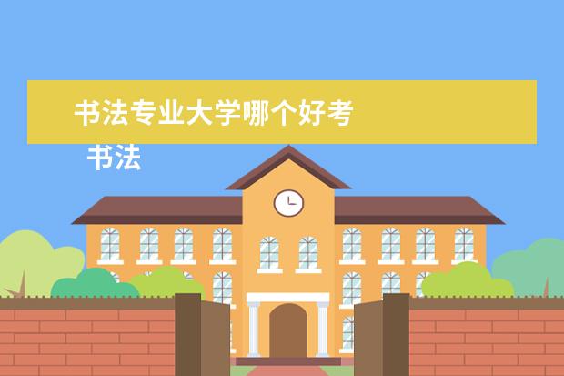 书法专业大学哪个好考 
  书法艺考生可以选择的学校有什么