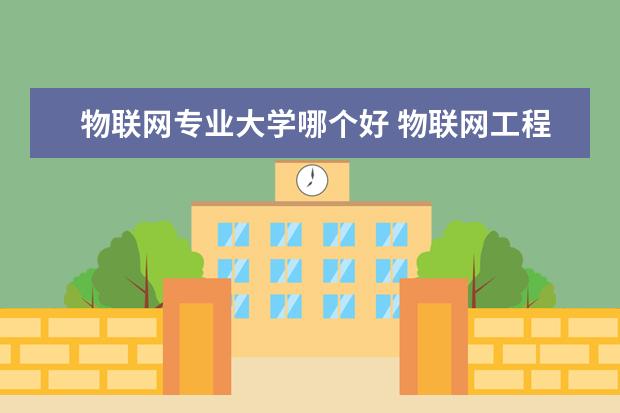 物联网专业大学哪个好 物联网工程专业有哪些好大学