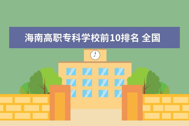 海南高职专科学校前10排名 全国排名前十的大专院校