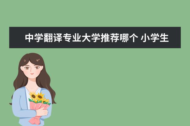 中学翻译专业大学推荐哪个 小学生,初中生,高中生,大学生用英语怎么说