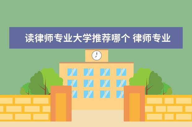 读律师专业大学推荐哪个 律师专业的大学有哪些