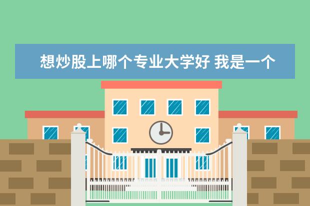 想炒股上哪个专业大学好 我是一个在校大学生,想炒股,应该学点什么基本知识啊...