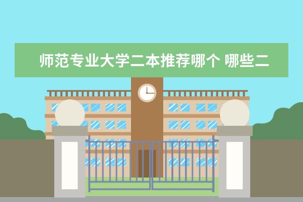 师范专业大学二本推荐哪个 哪些二本大学的师范类专业比较好呢?