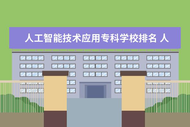 人工智能技术应用专科学校排名 人工智能专业学校排名