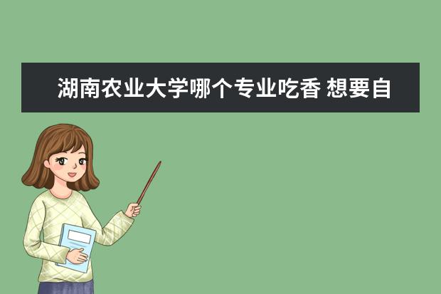 湖南农业大学哪个专业吃香 想要自考,请问人力资源管理和工商管理专业,哪个比较...