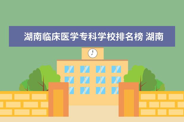 湖南临床医学专科学校排名榜 湖南省前十卫校排名