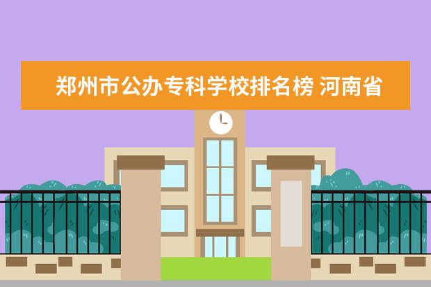 郑州市公办专科学校排名榜 河南省公办大专院校排名